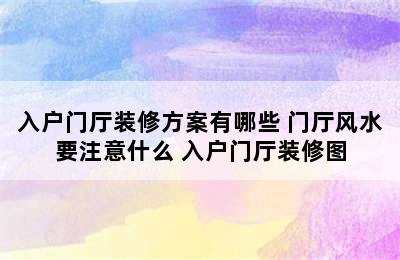 入户门厅装修方案有哪些 门厅风水要注意什么 入户门厅装修图